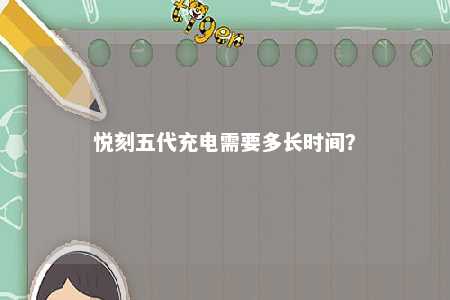 悦刻五代充电需要多长时间？ 